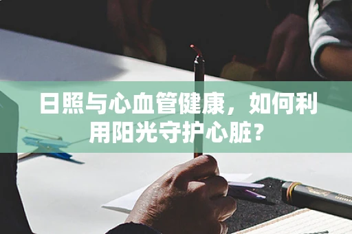 日照与心血管健康，如何利用阳光守护心脏？