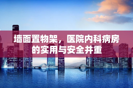 墙面置物架，医院内科病房的实用与安全并重