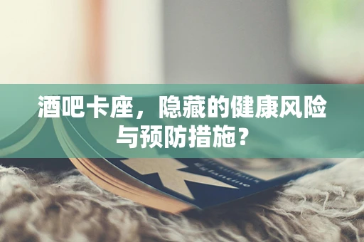 酒吧卡座，隐藏的健康风险与预防措施？
