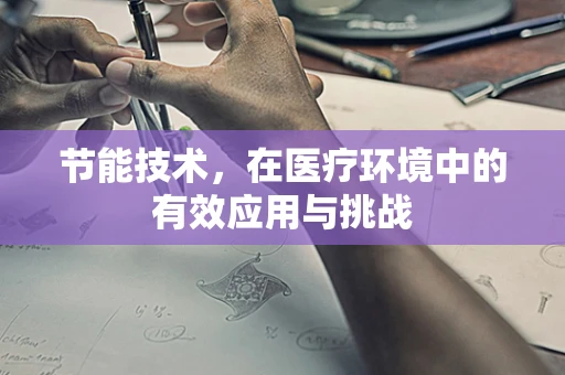 节能技术，在医疗环境中的有效应用与挑战