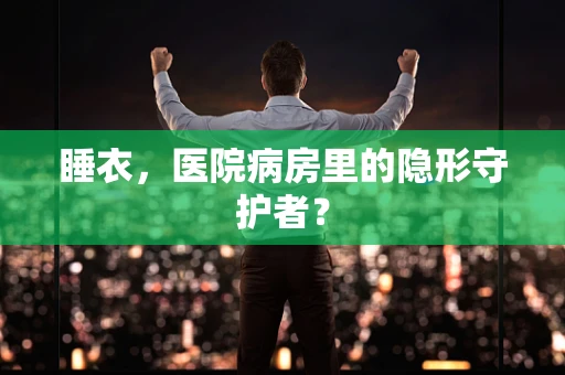 睡衣，医院病房里的隐形守护者？