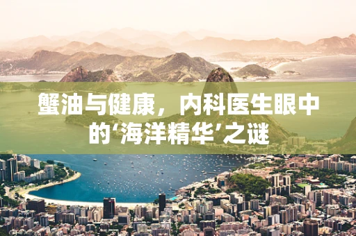 蟹油与健康，内科医生眼中的‘海洋精华’之谜