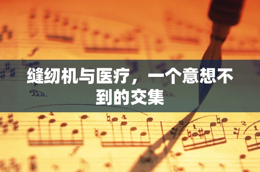 缝纫机与医疗，一个意想不到的交集