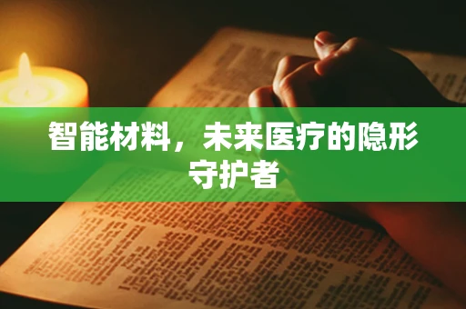 智能材料，未来医疗的隐形守护者