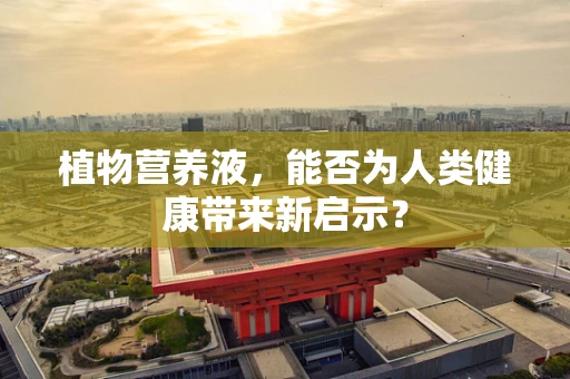 植物营养液，能否为人类健康带来新启示？