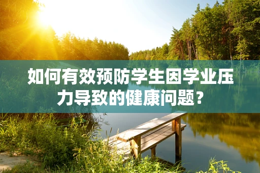 如何有效预防学生因学业压力导致的健康问题？