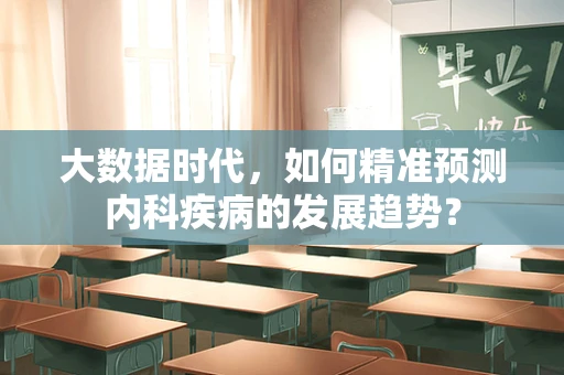大数据时代，如何精准预测内科疾病的发展趋势？