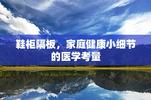 鞋柜隔板，家庭健康小细节的医学考量