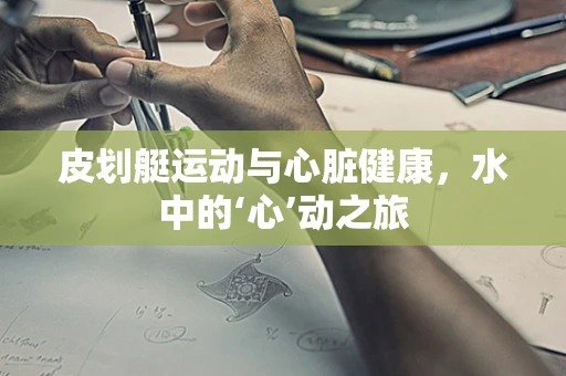 皮划艇运动与心脏健康，水中的‘心’动之旅