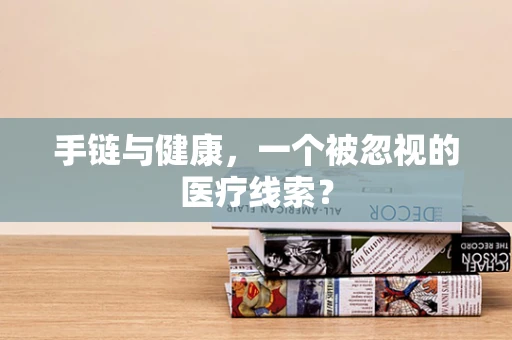 手链与健康，一个被忽视的医疗线索？