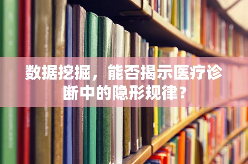 数据挖掘，能否揭示医疗诊断中的隐形规律？