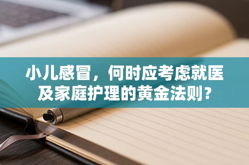 小儿感冒，何时应考虑就医及家庭护理的黄金法则？