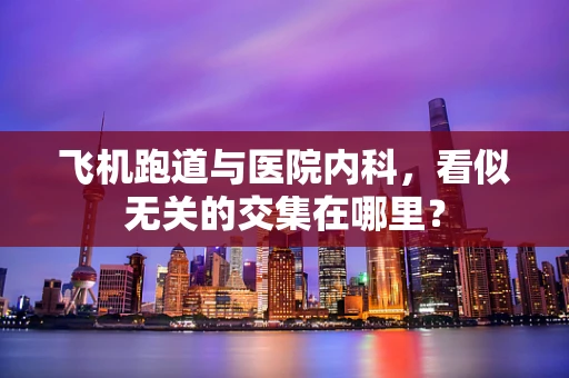 飞机跑道与医院内科，看似无关的交集在哪里？