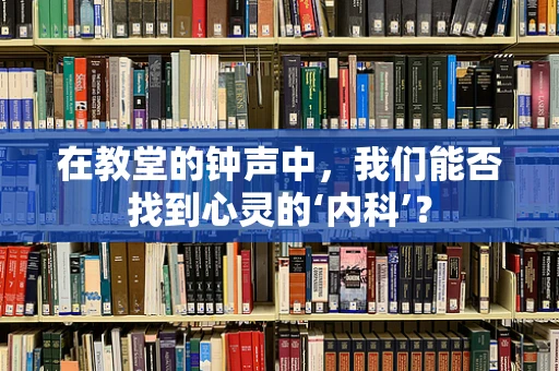 在教堂的钟声中，我们能否找到心灵的‘内科’？