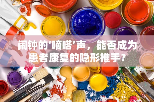 闹钟的‘嘀嗒’声，能否成为患者康复的隐形推手？
