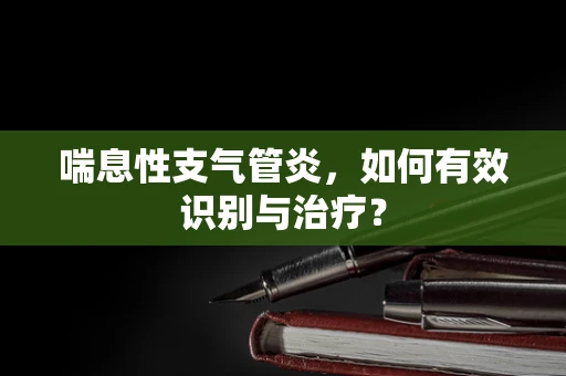 喘息性支气管炎，如何有效识别与治疗？