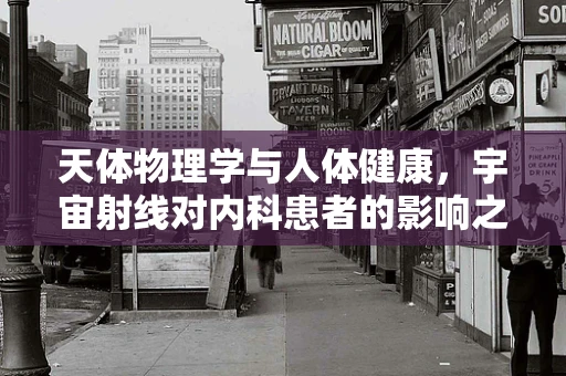 天体物理学与人体健康，宇宙射线对内科患者的影响之谜