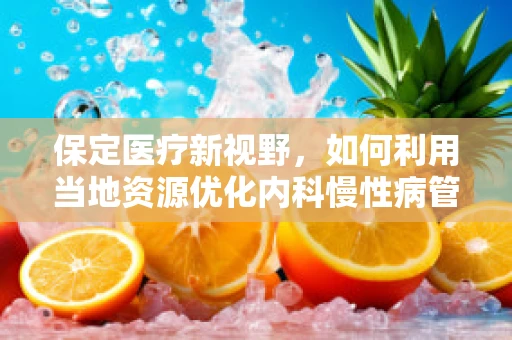 保定医疗新视野，如何利用当地资源优化内科慢性病管理？