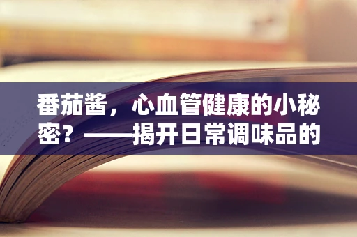 番茄酱，心血管健康的小秘密？——揭开日常调味品的新奇功效