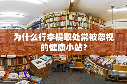 为什么行李提取处常被忽视的健康小站？