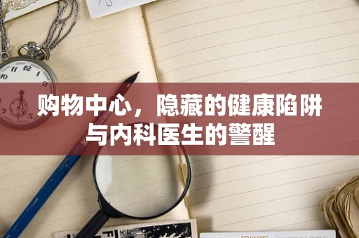 购物中心，隐藏的健康陷阱与内科医生的警醒