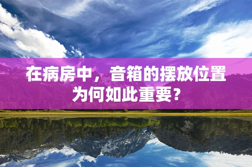 在病房中，音箱的摆放位置为何如此重要？