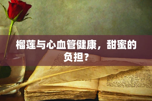 榴莲与心血管健康，甜蜜的负担？