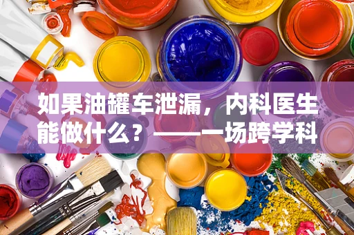 如果油罐车泄漏，内科医生能做什么？——一场跨学科的应急思考