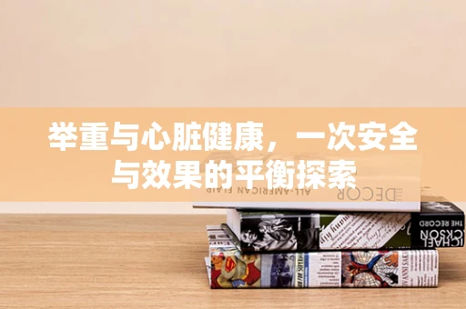 举重与心脏健康，一次安全与效果的平衡探索