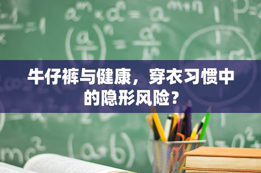 牛仔裤与健康，穿衣习惯中的隐形风险？