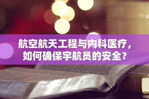 航空航天工程与内科医疗，如何确保宇航员的安全？