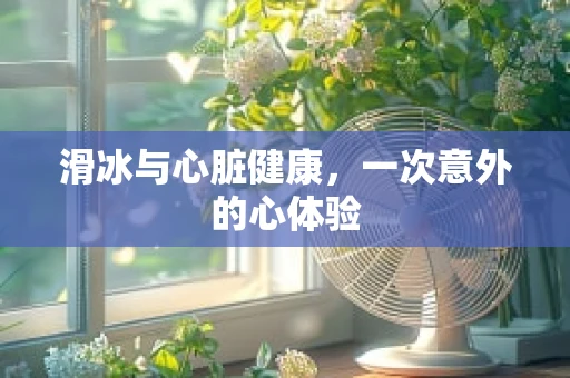 滑冰与心脏健康，一次意外的心体验