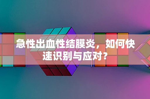 急性出血性结膜炎，如何快速识别与应对？