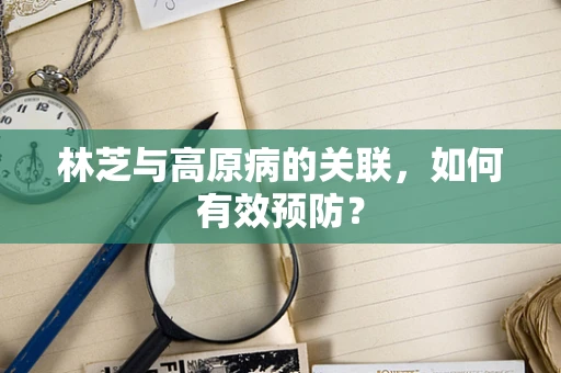 林芝与高原病的关联，如何有效预防？