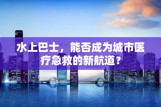 水上巴士，能否成为城市医疗急救的新航道？