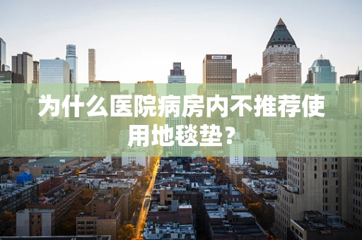 为什么医院病房内不推荐使用地毯垫？