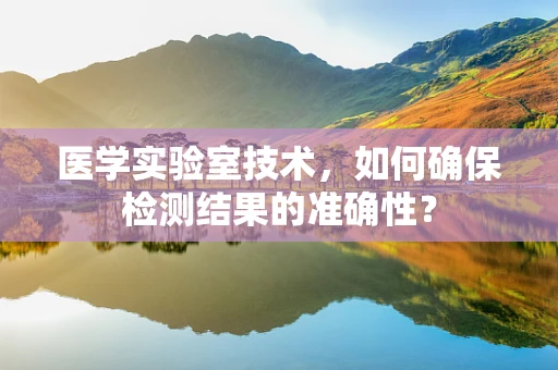 医学实验室技术，如何确保检测结果的准确性？
