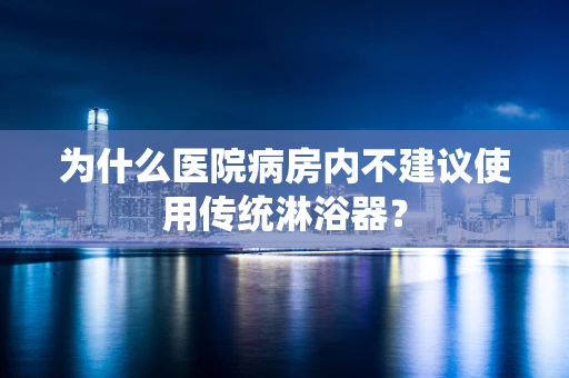 为什么医院病房内不建议使用传统淋浴器？