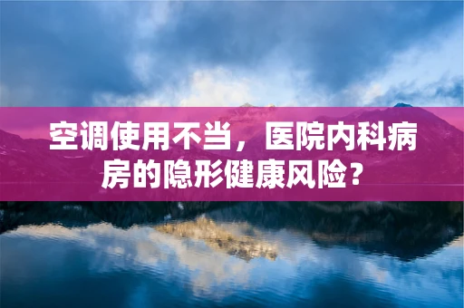 空调使用不当，医院内科病房的隐形健康风险？