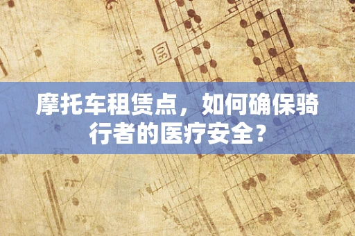摩托车租赁点，如何确保骑行者的医疗安全？