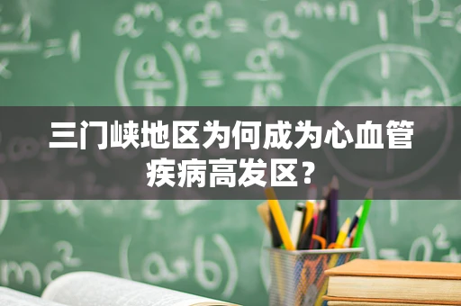 三门峡地区为何成为心血管疾病高发区？