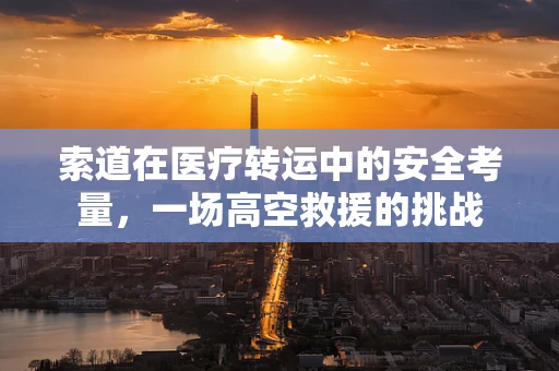 索道在医疗转运中的安全考量，一场高空救援的挑战