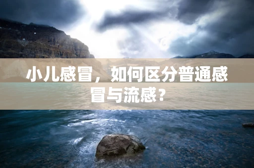 小儿感冒，如何区分普通感冒与流感？