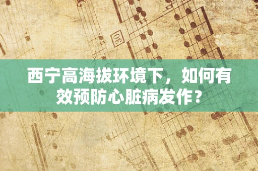 西宁高海拔环境下，如何有效预防心脏病发作？
