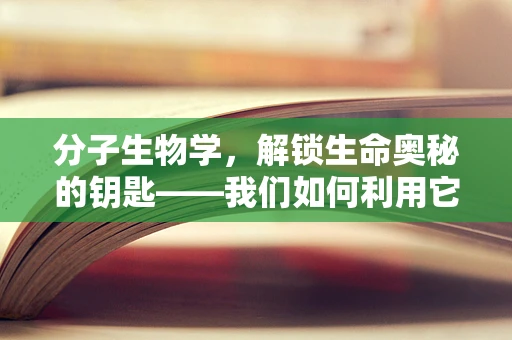 分子生物学，解锁生命奥秘的钥匙——我们如何利用它诊断疾病？