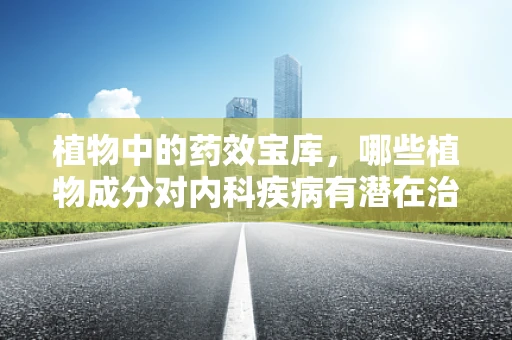 植物中的药效宝库，哪些植物成分对内科疾病有潜在治疗作用？