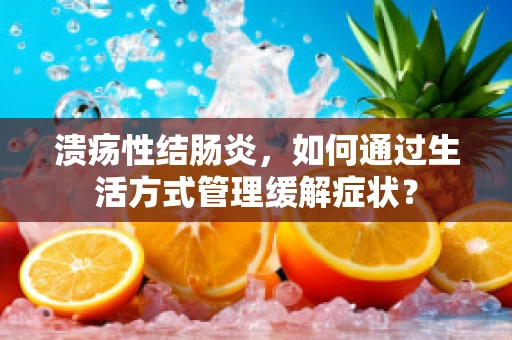 溃疡性结肠炎，如何通过生活方式管理缓解症状？