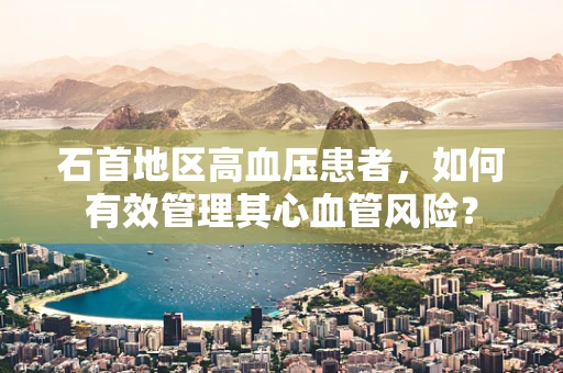 石首地区高血压患者，如何有效管理其心血管风险？