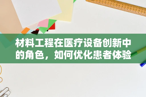材料工程在医疗设备创新中的角色，如何优化患者体验？