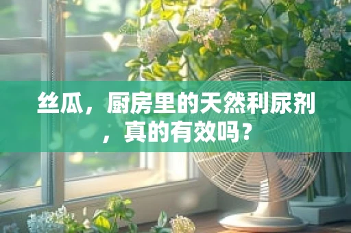 丝瓜，厨房里的天然利尿剂，真的有效吗？